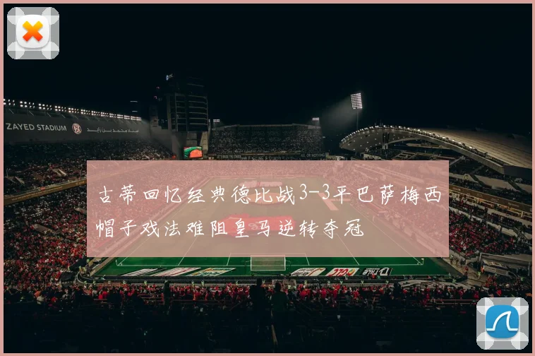 古蒂回忆经典德比战3-3平巴萨梅西帽子戏法难阻皇马逆转夺冠
