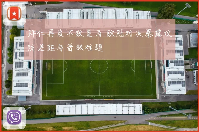拜仁再度不敌皇马 欧冠对决暴露攻防差距与晋级难题