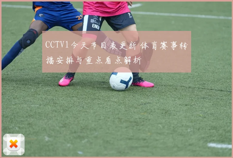 CCTV1今天节目表更新 体育赛事转播安排与重点看点解析