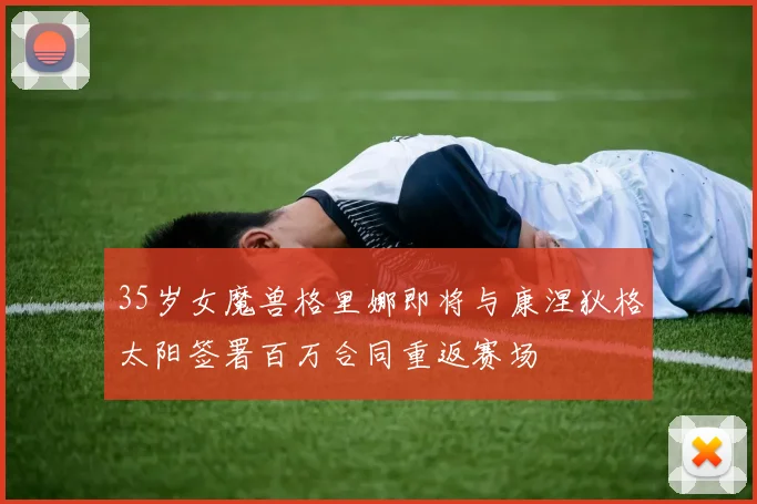 35岁女魔兽格里娜即将与康涅狄格太阳签署百万合同重返赛场