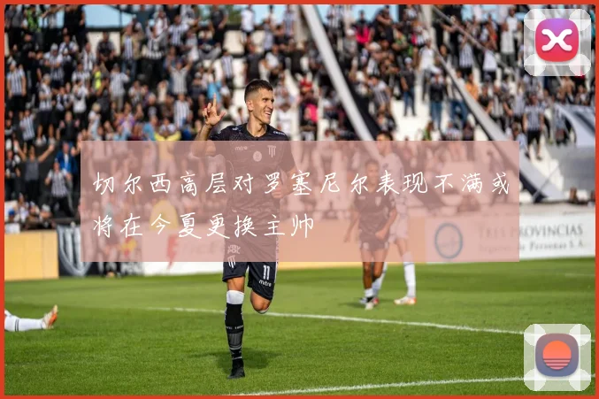 切尔西高层对罗塞尼尔表现不满或将在今夏更换主帅