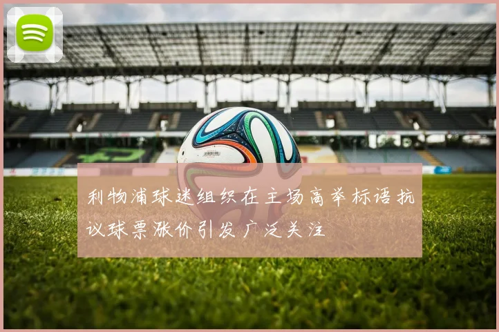 利物浦球迷组织在主场高举标语抗议球票涨价引发广泛关注
